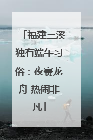 福建三溪独有端午习俗：夜赛龙舟 热闹非凡